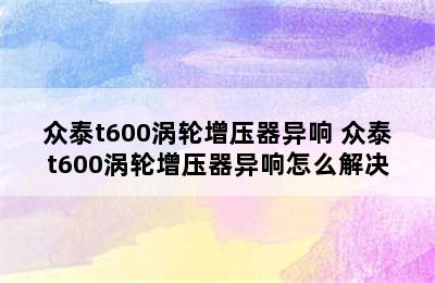 众泰t600涡轮增压器异响 众泰t600涡轮增压器异响怎么解决